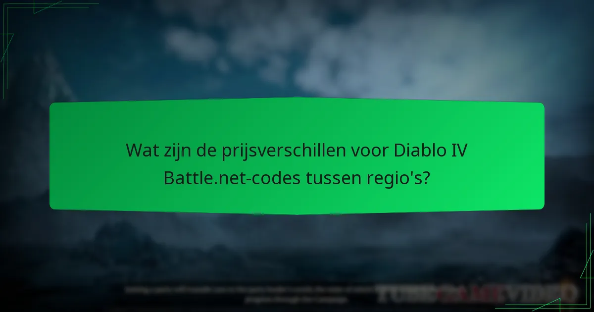 Wat zijn de prijsverschillen voor Diablo IV Battle.net-codes tussen regio’s?